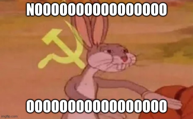 Bugs bunny communist | NOOOOOOOOOOOOOOOO OOOOOOOOOOOOOOOOO | image tagged in bugs bunny communist | made w/ Imgflip meme maker