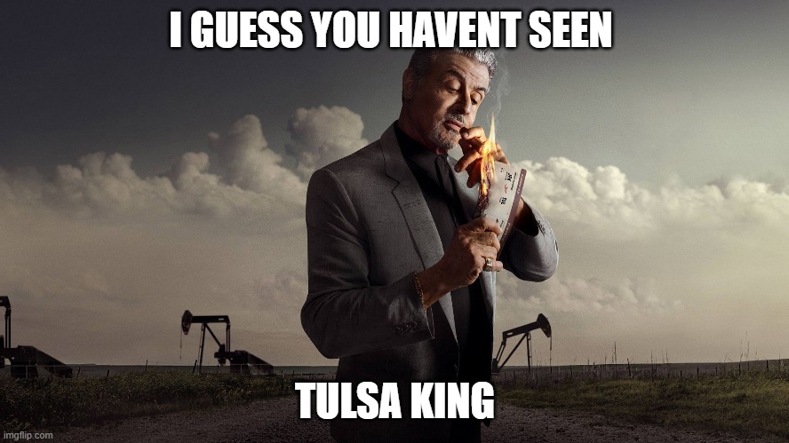 I GUESS YOU HAVENT SEEN; TULSA KING | made w/ Imgflip meme maker