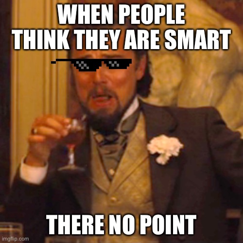 Laughing Leo Meme | WHEN PEOPLE THINK THEY ARE SMART; THERE NO POINT | image tagged in memes,laughing leo | made w/ Imgflip meme maker