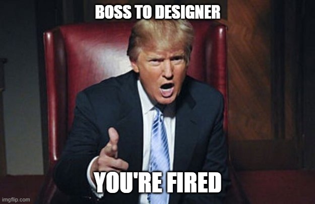 BOSS TO DESIGNER YOU'RE FIRED | image tagged in your fired | made w/ Imgflip meme maker