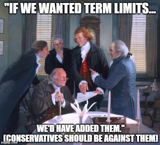 No term limits! House should be whomever their district wants.  REPEAL Direct Election of Senators to fix problems. | "IF WE WANTED TERM LIMITS... WE'D HAVE ADDED THEM."
(CONSERVATIVES SHOULD BE AGAINST THEM) | image tagged in founding fathers,term limits,constitution | made w/ Imgflip meme maker
