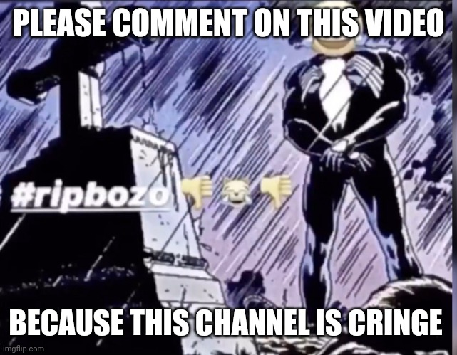 https://youtu.be/qo8RAP0txO4 | PLEASE COMMENT ON THIS VIDEO; BECAUSE THIS CHANNEL IS CRINGE | image tagged in rip bozo | made w/ Imgflip meme maker