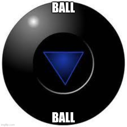 Magic 8 ball | BALL BALL | image tagged in magic 8 ball | made w/ Imgflip meme maker
