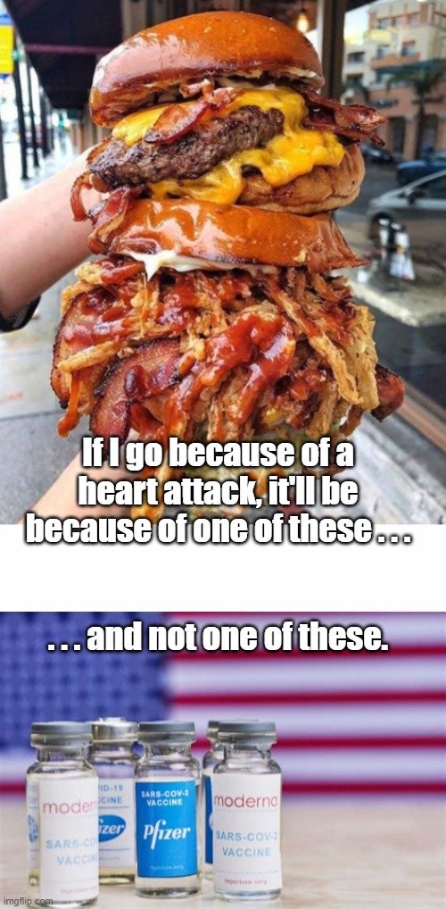 If I go because of a heart attack, it'll be because of one of these . . . . . . and not one of these. | image tagged in huge hamburger,pfizer and moderna mrna c-19 | made w/ Imgflip meme maker