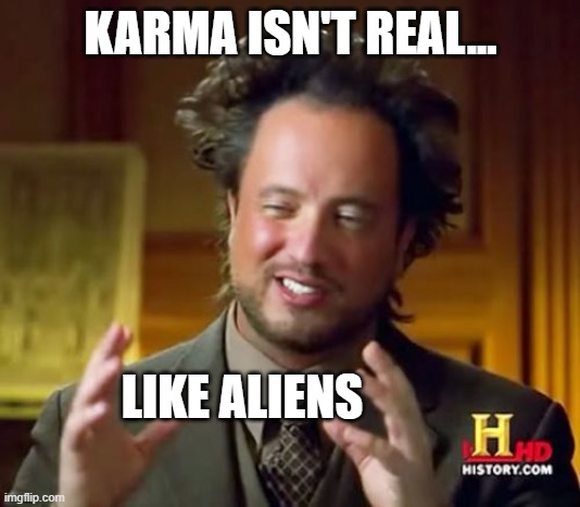 Ancient Aliens Meme | KARMA ISN'T REAL... LIKE ALIENS | image tagged in memes,ancient aliens | made w/ Imgflip meme maker