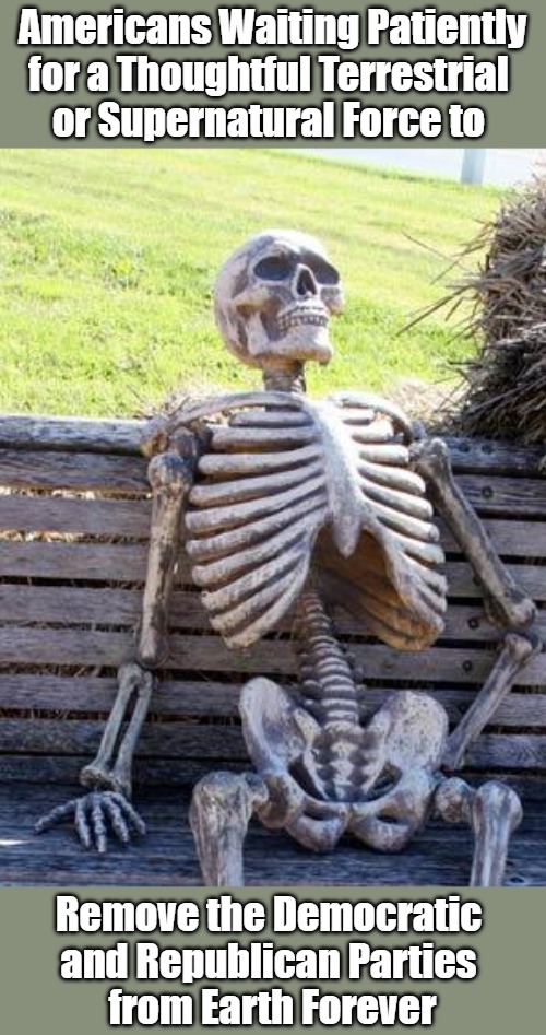 Uniparty Yoga and Meditation | Americans Waiting Patiently for a Thoughtful Terrestrial 
or Supernatural Force to; Remove the Democratic 
and Republican Parties 
from Earth Forever | image tagged in memes,waiting skeleton,democratic party,republican party,oligarchy,political circus | made w/ Imgflip meme maker