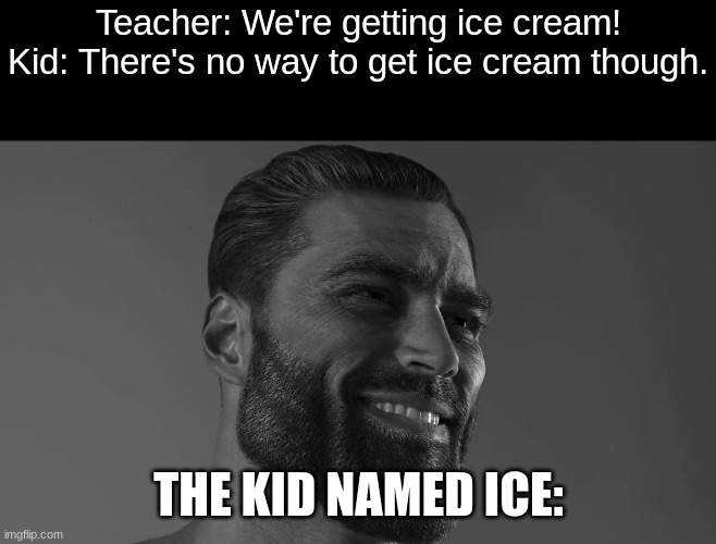 woah | Teacher: We're getting ice cream!
Kid: There's no way to get ice cream though. THE KID NAMED ICE: | image tagged in chad face,funny,memes,fun | made w/ Imgflip meme maker
