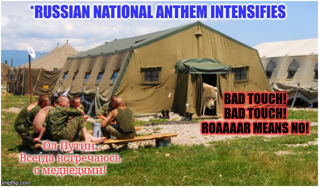 Putin finally visits the front lines. | *RUSSIAN NATIONAL ANTHEM INTENSIFIES; BAD TOUCH! BAD TOUCH! ROAAAAR MEANS NO! Ол Путин. Всегда встречаюсь с медведями! | image tagged in putin,loves,bears,stop it get some help | made w/ Imgflip meme maker