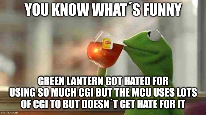 Thoughts | YOU KNOW WHAT´S FUNNY; GREEN LANTERN GOT HATED FOR USING SO MUCH CGI BUT THE MCU USES LOTS OF CGI TO BUT DOESN´T GET HATE FOR IT | image tagged in kermit sipping tea,green lantern,mcu,deep thoughts,think about it | made w/ Imgflip meme maker