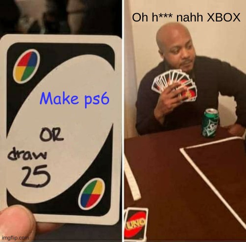 UNO Draw 25 Cards | Oh h*** nahh XBOX; Make ps6 | image tagged in memes,uno draw 25 cards | made w/ Imgflip meme maker