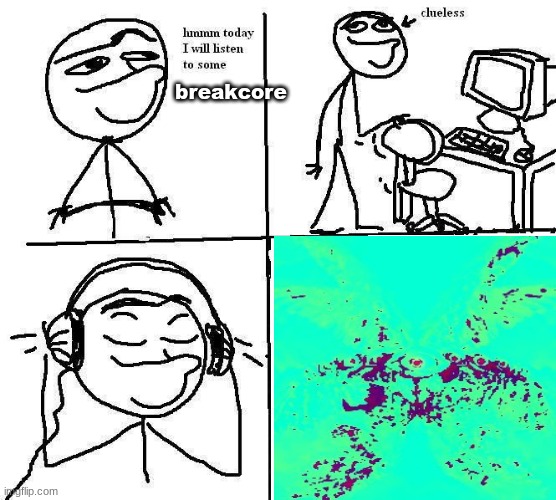 accurate representation of what listening to breakcore feels like | breakcore | image tagged in music | made w/ Imgflip meme maker