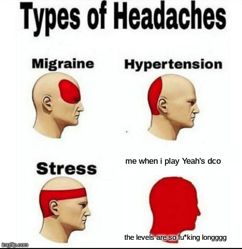 ydco | me when i play Yeah's dco; the levels are so fu*king longggg | image tagged in types of headaches meme | made w/ Imgflip meme maker