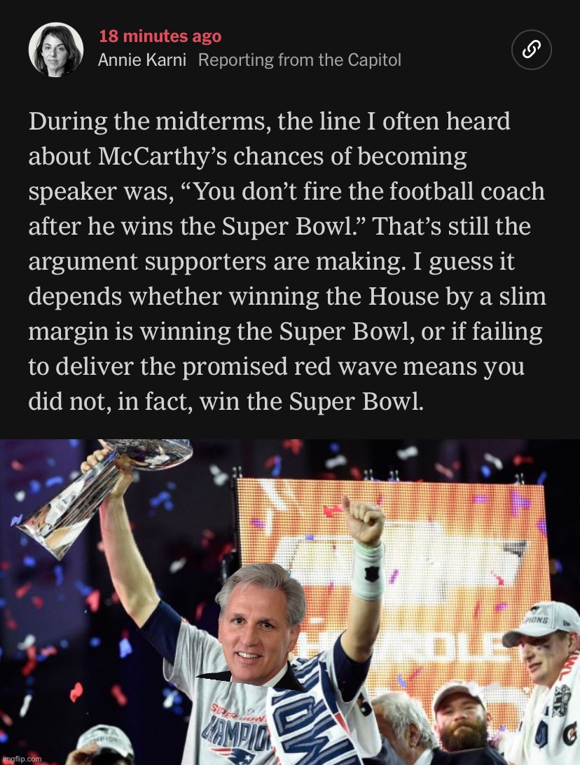 You don’t fire the Head Coach after winning the Super Bowl. Or: maybe you do! Maybe it’s not like the Super Bowl at all! Idk! | image tagged in kevin mccarthy won the super bowl,tom brady super bowl 51,kevin mccarthy,super bowl,congress,politics | made w/ Imgflip meme maker