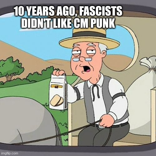Voice of the Voiceless didn't mean you guys.This also lands on Phil for leaning in. | 10 YEARS AGO, FASCISTS DIDN'T LIKE CM PUNK | image tagged in pepperidge farm remembers,wrestling,pro wrestling,aew,wwe,mercedes | made w/ Imgflip meme maker