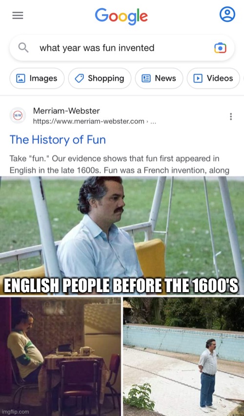 Imagine if you will, a world without fun | ENGLISH PEOPLE BEFORE THE 1600'S | image tagged in memes,sad pablo escobar,fun,funny memes,funny | made w/ Imgflip meme maker