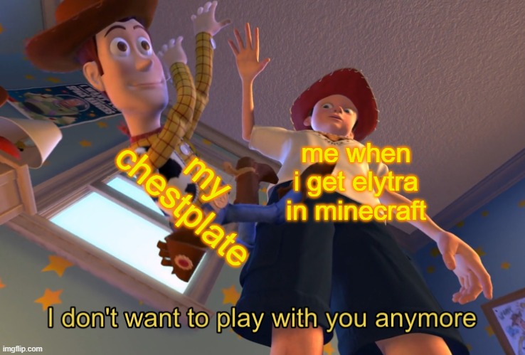 i dont use my chestplate anymore | my chestplate; me when i get elytra in minecraft | image tagged in i don't want to play with you anymore | made w/ Imgflip meme maker