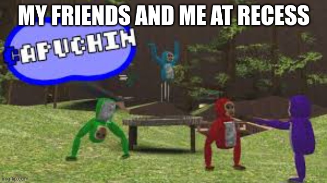 recess | MY FRIENDS AND ME AT RECESS | image tagged in funny | made w/ Imgflip meme maker