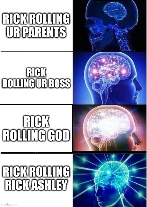 Expanding Brain Meme | RICK ROLLING UR PARENTS; RICK ROLLING UR BOSS; RICK ROLLING GOD; RICK ROLLING RICK ASHLEY | image tagged in memes,expanding brain | made w/ Imgflip meme maker