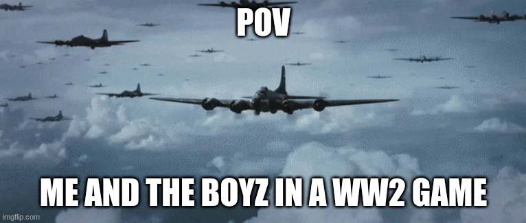 Me and the boyz | POV; ME AND THE BOYZ IN A WW2 GAME | image tagged in funny meme,ww2,me and the boys | made w/ Imgflip meme maker