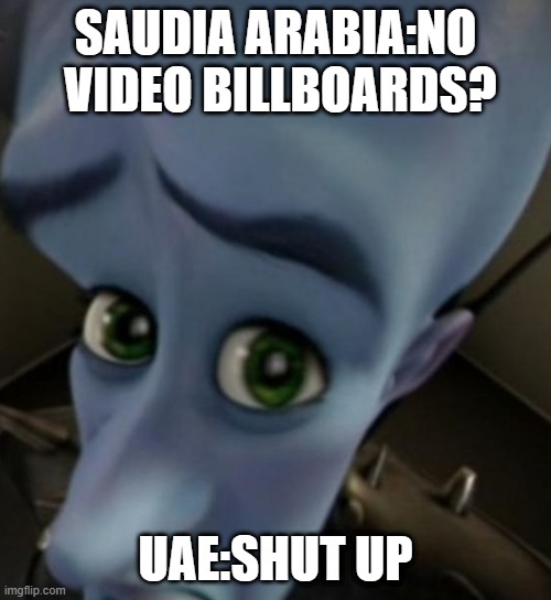 Megamind no bitches | SAUDIA ARABIA:NO  VIDEO BILLBOARDS? UAE:SHUT UP | image tagged in megamind no bitches | made w/ Imgflip meme maker