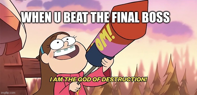 beat it | WHEN U BEAT THE FINAL BOSS | image tagged in i am the god of destruction | made w/ Imgflip meme maker