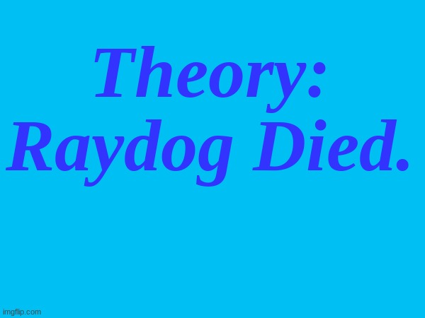 Its not a /J. The man was old and he left randomly without saying anything | Theory:
Raydog Died. | made w/ Imgflip meme maker