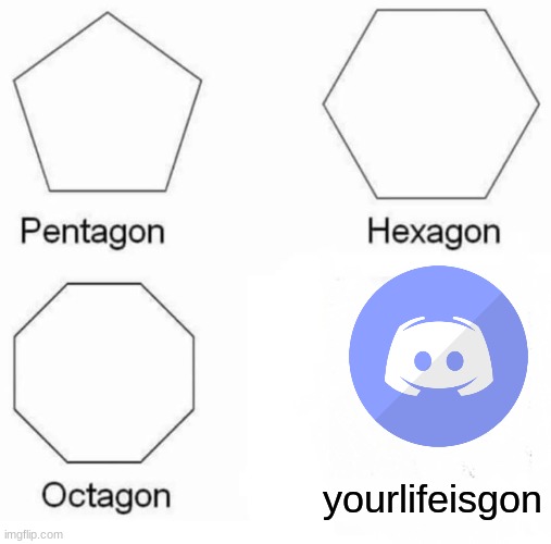 your life is gone | yourlifeisgon | image tagged in memes,pentagon hexagon octagon | made w/ Imgflip meme maker