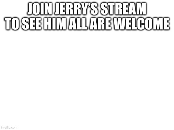 Here if any wants to? | JOIN JERRY’S STREAM TO SEE HIM ALL ARE WELCOME | image tagged in drawing | made w/ Imgflip meme maker