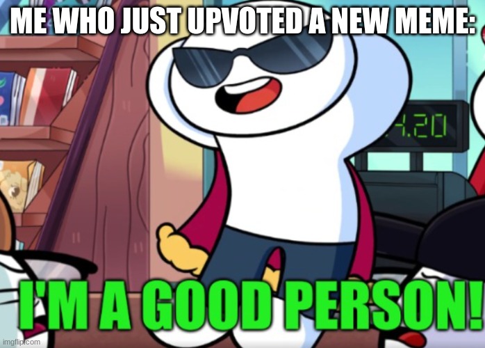 Do it plz | ME WHO JUST UPVOTED A NEW MEME: | image tagged in im a good person | made w/ Imgflip meme maker