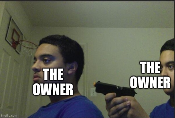 Trust Nobody, Not Even Yourself | THE OWNER THE OWNER | image tagged in trust nobody not even yourself | made w/ Imgflip meme maker