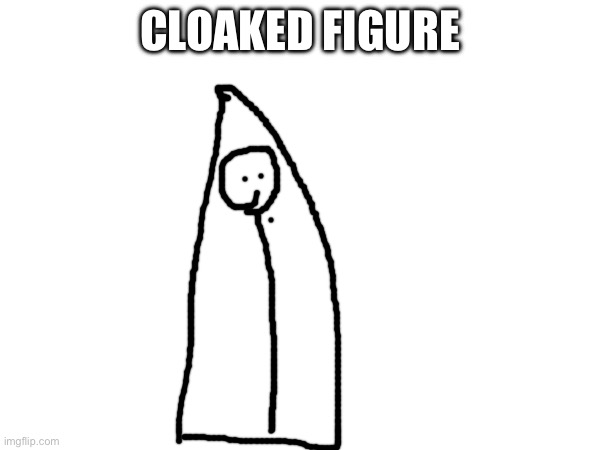 Totally not someone we know | CLOAKED FIGURE | image tagged in drawing | made w/ Imgflip meme maker