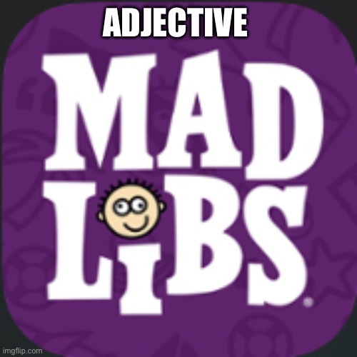 Mad lib | ADJECTIVE | image tagged in mad lib | made w/ Imgflip meme maker