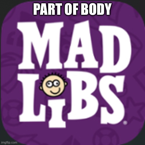 Mad lib | PART OF BODY | image tagged in mad lib | made w/ Imgflip meme maker