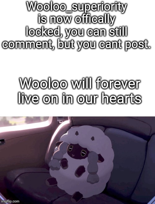 Im sad | WOOLOO_SUPERIORITY IS NOW OFFICALLY LOCKED, YOU CAN STILL COMMENT, BUT YOU CANT POST. WOOLOO WILL FOREVER LIVE ON IN OUR HEARTS | image tagged in bye | made w/ Imgflip meme maker