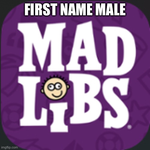 Mad lib | FIRST NAME MALE | image tagged in mad lib | made w/ Imgflip meme maker