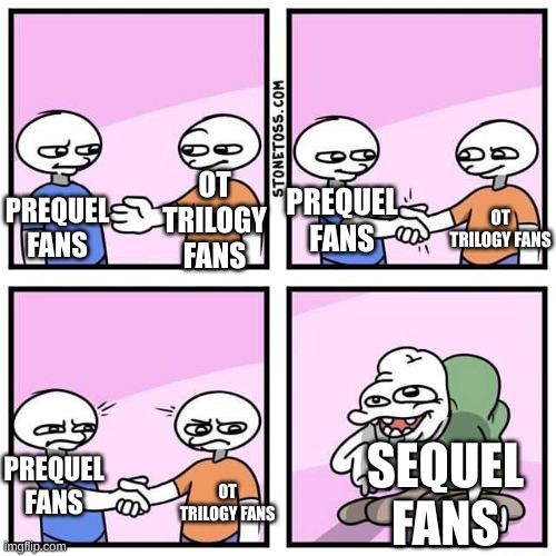 We all agree on one thing... | OT TRILOGY FANS; PREQUEL FANS; OT TRILOGY FANS; PREQUEL FANS; PREQUEL FANS; SEQUEL FANS; OT TRILOGY FANS | image tagged in handshake,star wars,disney killed star wars,sequels | made w/ Imgflip meme maker