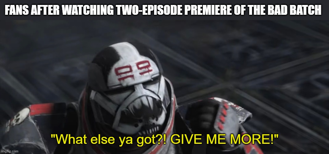 its so good! | FANS AFTER WATCHING TWO-EPISODE PREMIERE OF THE BAD BATCH | image tagged in what else ya got give me more,the bad batch,not,clones,but,is it though | made w/ Imgflip meme maker