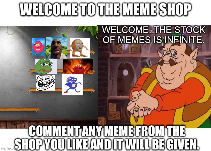 Meme Shop | WELCOME TO THE MEME SHOP; WELCOME. THE STOCK OF MEMES IS INFINITE. COMMENT ANY MEME FROM THE SHOP YOU LIKE AND IT WILL BE GIVEN. | made w/ Imgflip meme maker