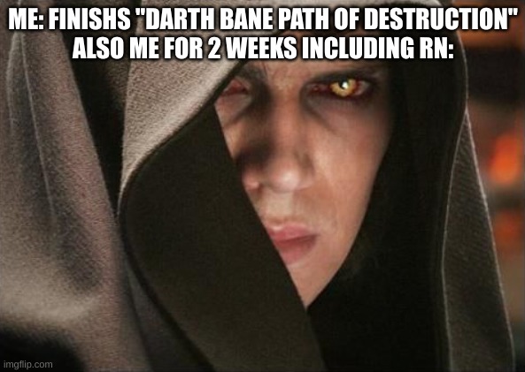 I have learned well... | ME: FINISHS "DARTH BANE PATH OF DESTRUCTION"
ALSO ME FOR 2 WEEKS INCLUDING RN: | image tagged in dark anakin,sith lord,laughs in sith lord | made w/ Imgflip meme maker