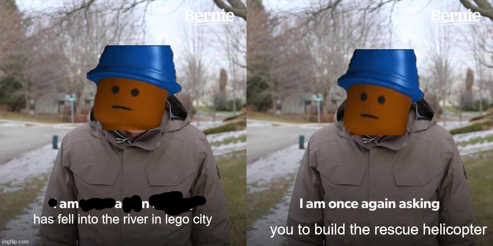 lego ads be like | has fell into the river in lego city; you to build the rescue helicopter | image tagged in memes,bernie i am once again asking for your support | made w/ Imgflip meme maker