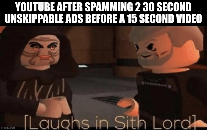 Youtube sucks | YOUTUBE AFTER SPAMMING 2 30 SECOND UNSKIPPABLE ADS BEFORE A 15 SECOND VIDEO | image tagged in laughs in sith lord,youtube ads | made w/ Imgflip meme maker