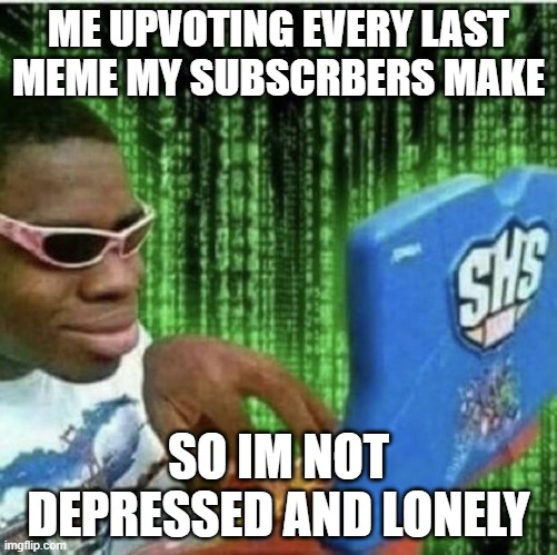 Search up Astral and scroll till you see some bitch with two subscribers, thats me | ME UPVOTING EVERY LAST MEME MY SUBSCRBERS MAKE; SO IM NOT DEPRESSED AND LONELY | image tagged in ryan beckford | made w/ Imgflip meme maker