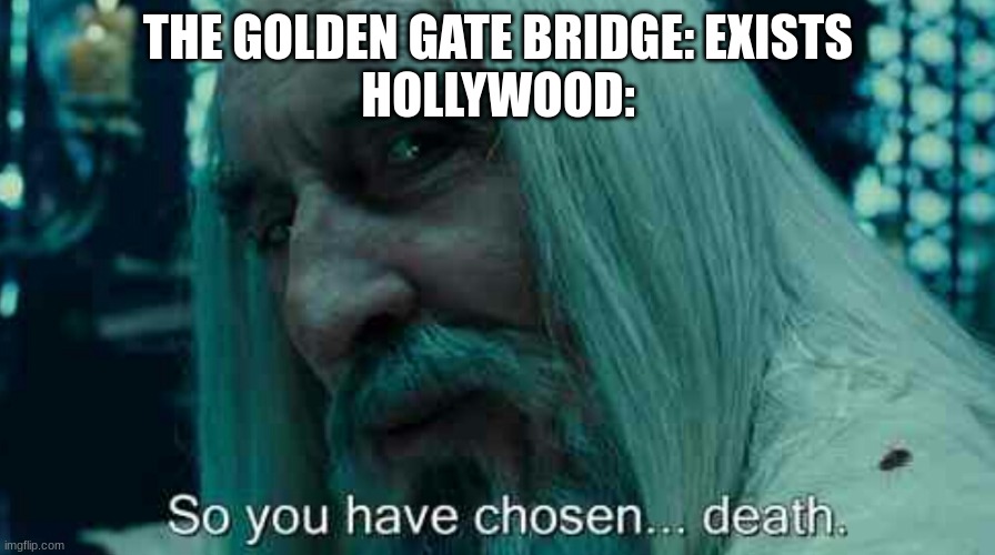 the amount of times it's been destroyed in movies is ridiculous. Like, stupidly ridiculous. | THE GOLDEN GATE BRIDGE: EXISTS
HOLLYWOOD: | image tagged in so you have chosen death,golden gate bridge,hollywood | made w/ Imgflip meme maker