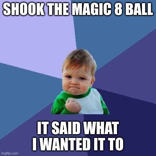MMMMMM | SHOOK THE MAGIC 8 BALL; IT SAID WHAT I WANTED IT TO | image tagged in memes,success kid | made w/ Imgflip meme maker