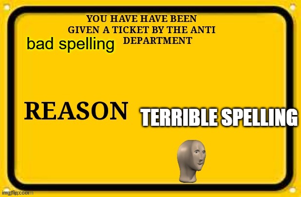 You have been given a ticket by the Anti Blank department | bad spelling TERRIBLE SPELLING | image tagged in you have been given a ticket by the anti blank department | made w/ Imgflip meme maker