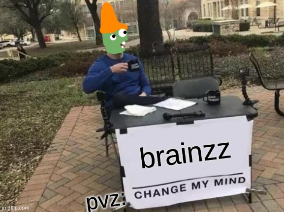 pvz zombies | brainzz; pvz: | image tagged in memes,change my mind | made w/ Imgflip meme maker