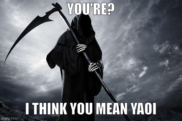 you fool | YOU'RE? I THINK YOU MEAN YAOI | image tagged in death | made w/ Imgflip meme maker
