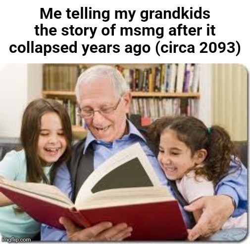 Storytelling Grandpa Meme | Me telling my grandkids the story of msmg after it collapsed years ago (circa 2093) | image tagged in memes,storytelling grandpa | made w/ Imgflip meme maker