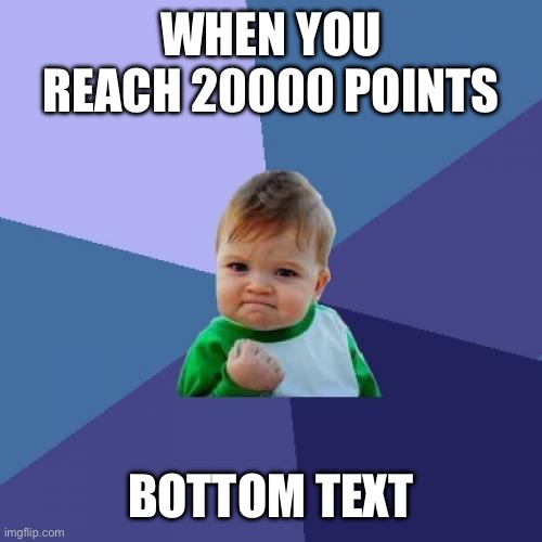 20000 points | WHEN YOU REACH 20000 POINTS; BOTTOM TEXT | image tagged in memes,success kid | made w/ Imgflip meme maker