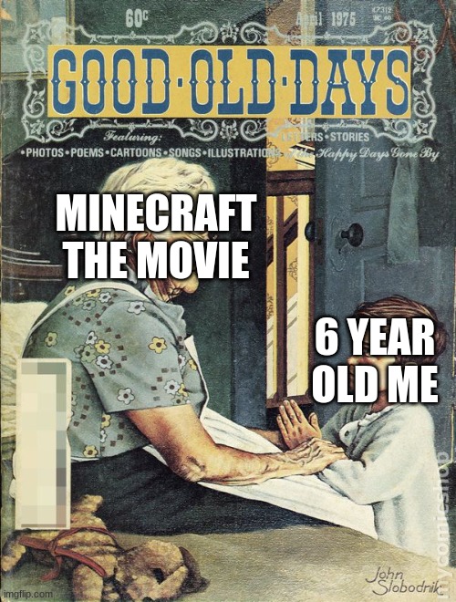 Good Old Days | MINECRAFT THE MOVIE; 6 YEAR OLD ME | image tagged in good old days | made w/ Imgflip meme maker